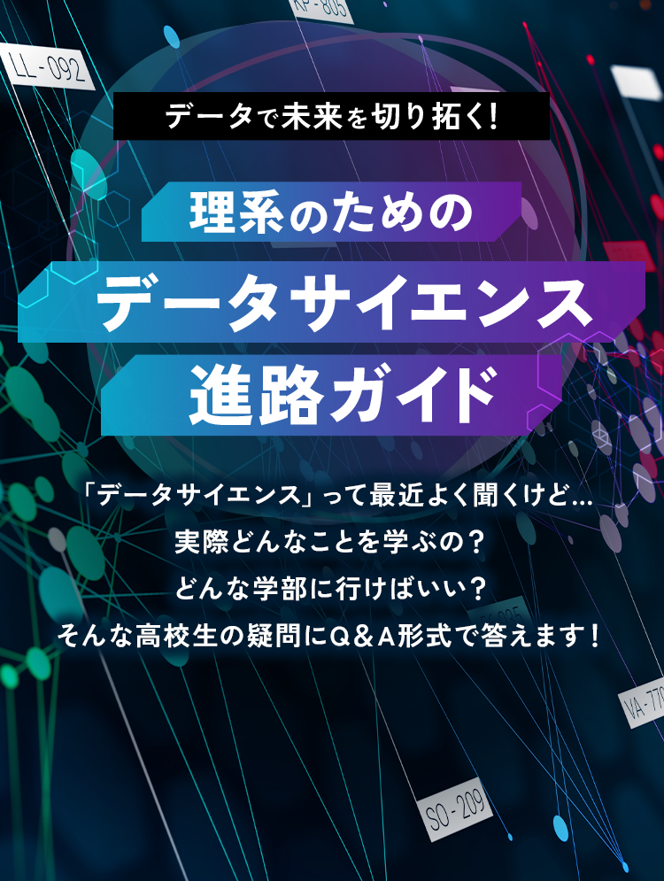 データで未来を切り拓く！理系のためのデータサイエンス進路ガイド「データサイエンス」って最近よく聞くけど…実際どんなことを学ぶの？どんな学部に行けばいい？そんな高校生の疑問にQ＆A形式で答えます！