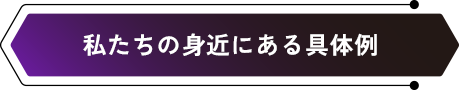 私たちの身近にある具体例