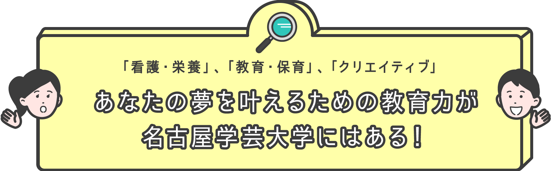 「看護・栄養」、「教育・保育」、「クリエイティブ」 あなたの夢を叶えるための教育力が名古屋学芸大学にはある！