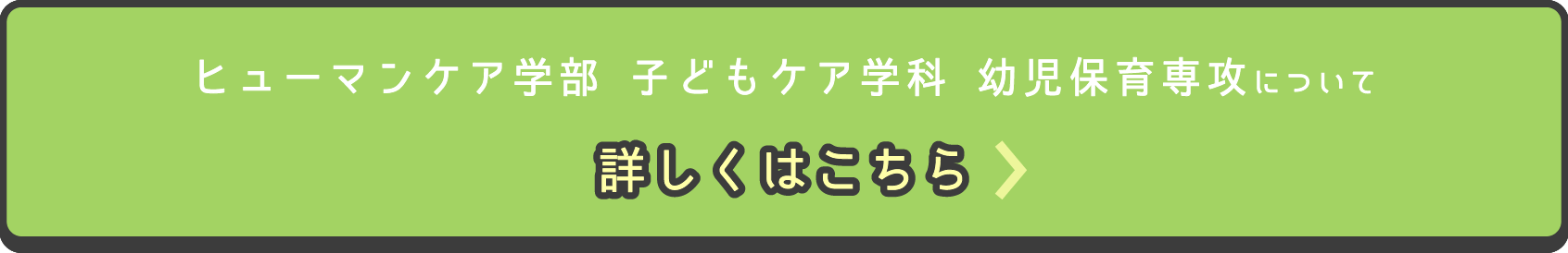 ヒューマンケア学部 子どもケア学科 幼児保育専攻について詳しくはこちら
