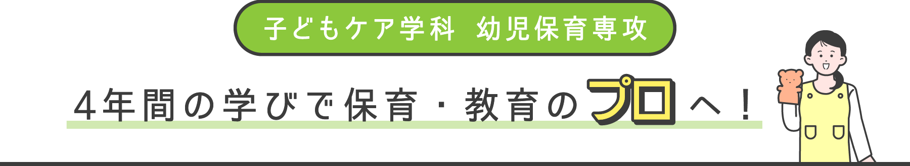 子どもケア学科 幼児保育専攻 4年間の学びで保育・教育のプロへ！