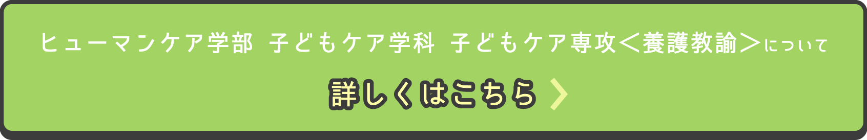 ヒューマンケア学部 子どもケア学科 子どもケア専攻＜養護教諭＞について詳しくはこちら