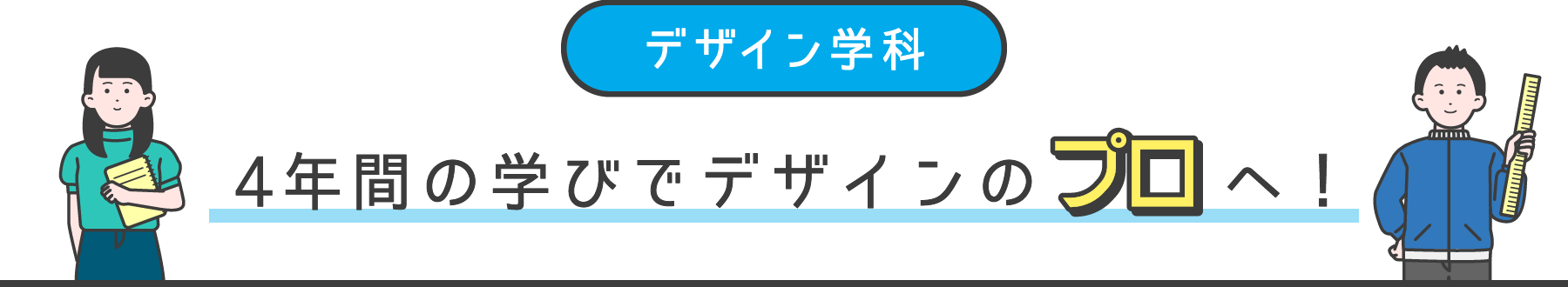 デザイン学科 4年間の学びでデザインのプロへ！