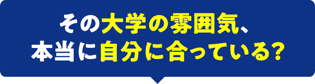 その大学の雰囲気、本当に自分に合っている
