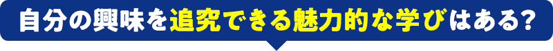 自分の興味を追究できる魅力的な学びはある？