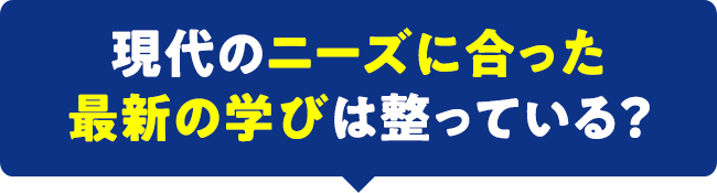 現代のニーズに合った最新の学びは整っている？