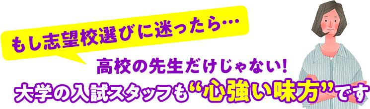 もし志望校選びに迷ったら…高校の先生だけじゃない！大学の入試スタッフも“心強い味方”です