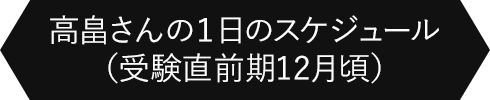 高畠さんの１日のスケジュール（受験直前期12月頃）
