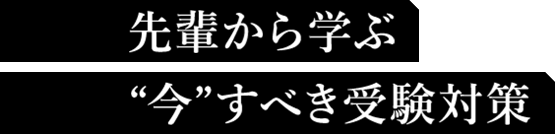 先輩から学ぶ“今”すべき受験対策