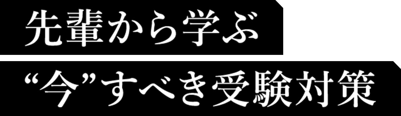 先輩から学ぶ“今”すべき受験対策