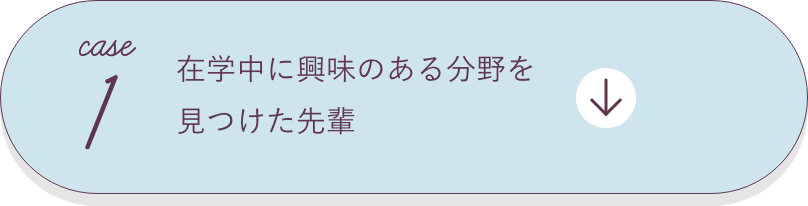 case1 在学中に興味のある分野を見つけた先輩