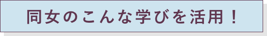 同女のこんな学びを活用！