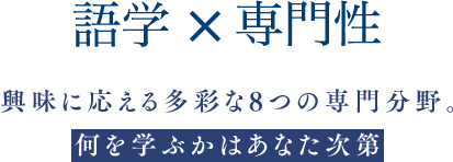 語学×専門性 興味に応える多彩な8つの専門分野。何を学ぶかはあなた次第