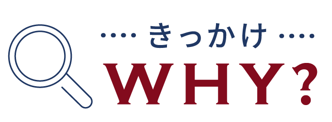 きっかけ WHY？