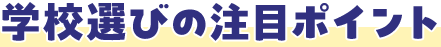 学校選びの注目ポイント