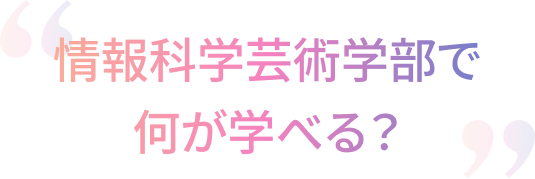 情報科学芸術学部で何が学べる?