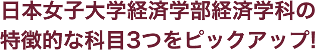 日本女子大学経済学部経済学科の特徴的な科目3つをピックアップ！