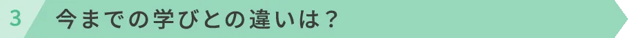 今までの学びとの違いは？
