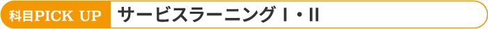 科目PICK UP サービスラーニングⅠ・Ⅱ