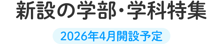 新設の学部・学科特集 2026年4月開設予定