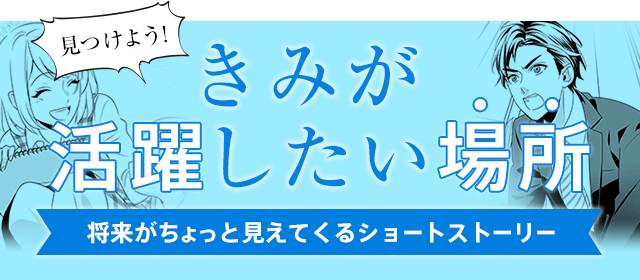 見つけよう！きみが活躍したい場所　将来がちょっと見えてくるショートストーリー